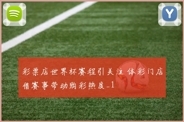 彩票店世界杯赛程引关注 体彩门店借赛事带动购彩热度_1