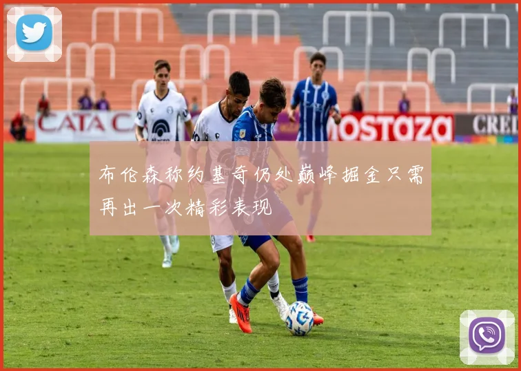 布伦森称约基奇仍处巅峰掘金只需再出一次精彩表现