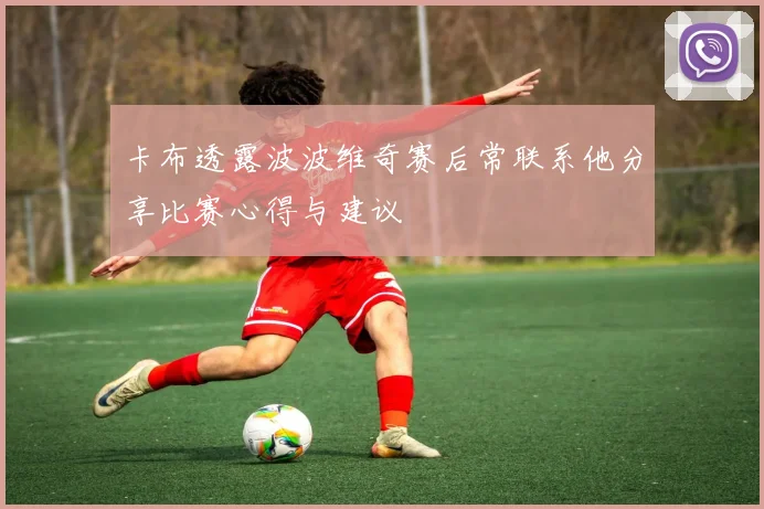 卡布透露波波维奇赛后常联系他分享比赛心得与建议
