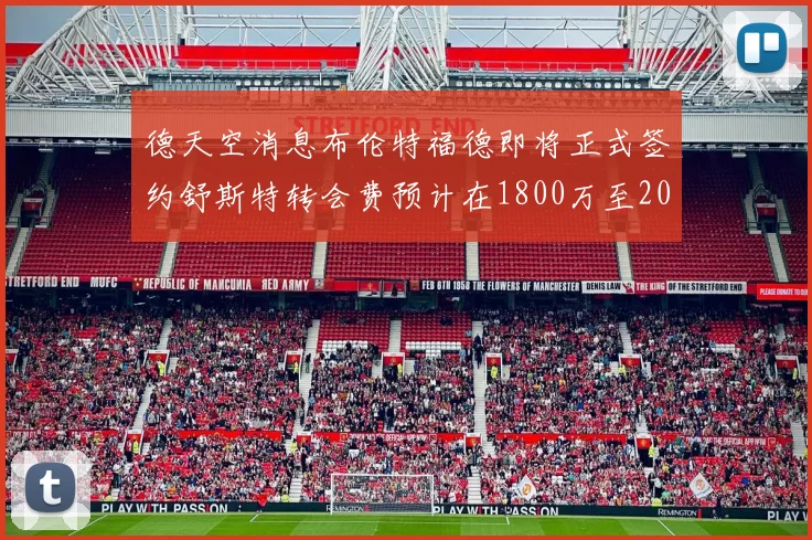 德天空消息布伦特福德即将正式签约舒斯特转会费预计在1800万至2000万欧元之间