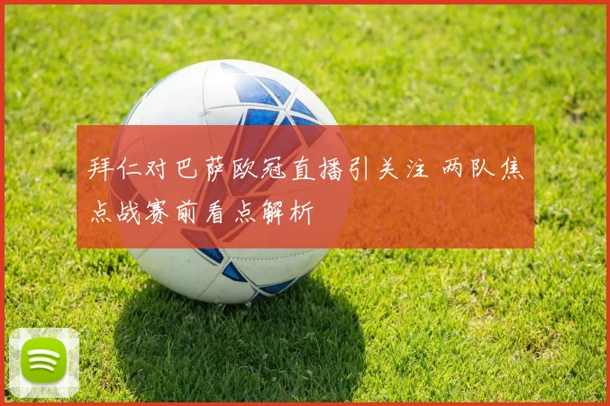 拜仁对巴萨欧冠直播引关注 两队焦点战赛前看点解析